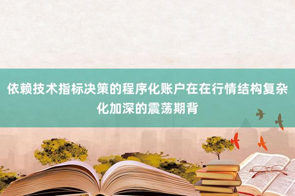 依赖技术指标决策的程序化账户在在行情结构复杂化加深的震荡期背