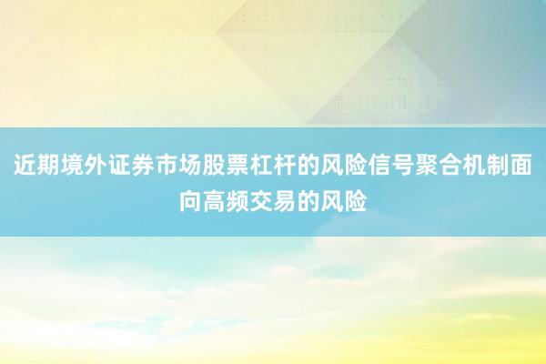 近期境外证券市场股票杠杆的风险信号聚合机制面向高频交易的风险