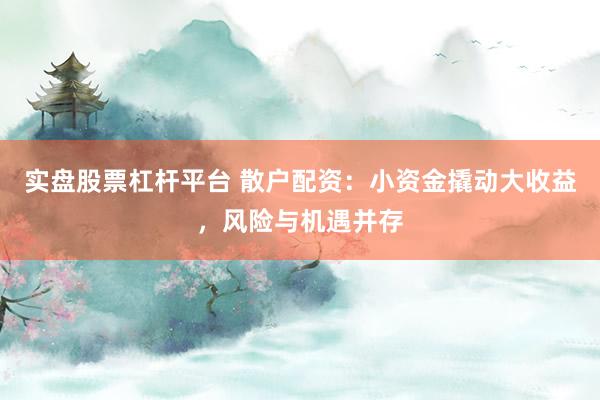 实盘股票杠杆平台 散户配资：小资金撬动大收益，风险与机遇并存