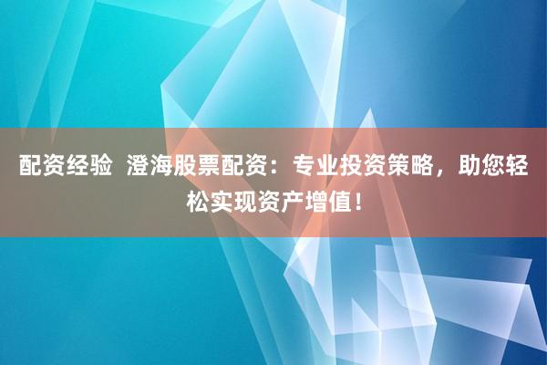 配资经验  澄海股票配资：专业投资策略，助您轻松实现资产增值！