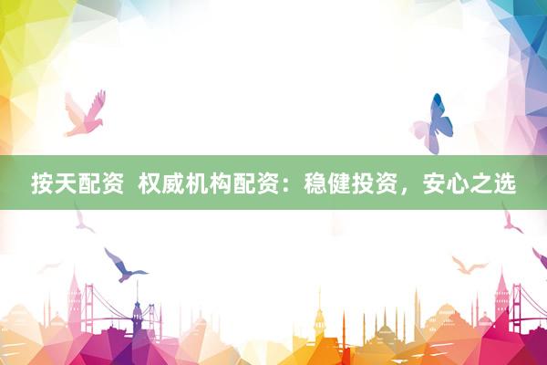 按天配资  权威机构配资：稳健投资，安心之选