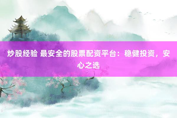 炒股经验 最安全的股票配资平台：稳健投资，安心之选